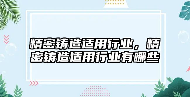 精密鑄造適用行業(yè)，精密鑄造適用行業(yè)有哪些