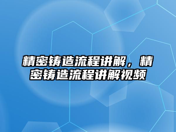 精密鑄造流程講解，精密鑄造流程講解視頻