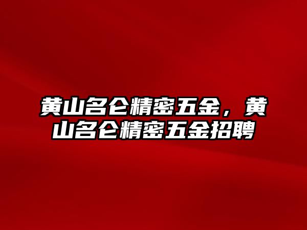 黃山名侖精密五金，黃山名侖精密五金招聘