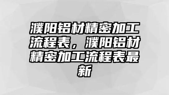 濮陽鋁材精密加工流程表，濮陽鋁材精密加工流程表最新