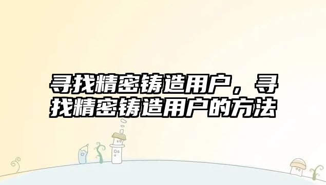 尋找精密鑄造用戶，尋找精密鑄造用戶的方法