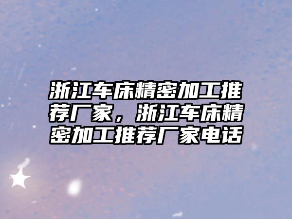 浙江車床精密加工推薦廠家，浙江車床精密加工推薦廠家電話