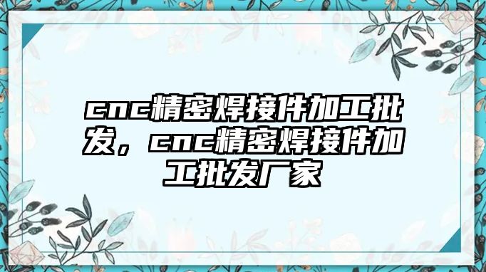 cnc精密焊接件加工批發(fā)，cnc精密焊接件加工批發(fā)廠家