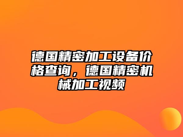 德國精密加工設(shè)備價(jià)格查詢，德國精密機(jī)械加工視頻