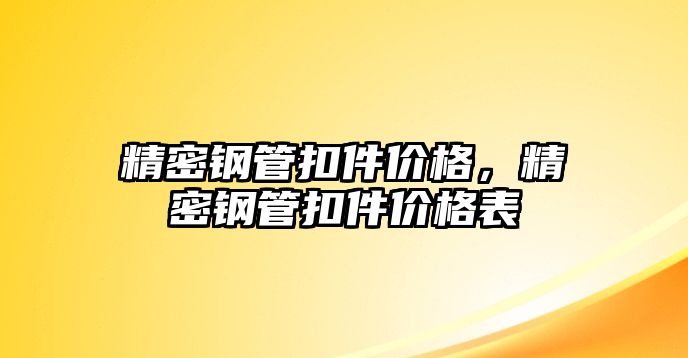 精密鋼管扣件價(jià)格，精密鋼管扣件價(jià)格表