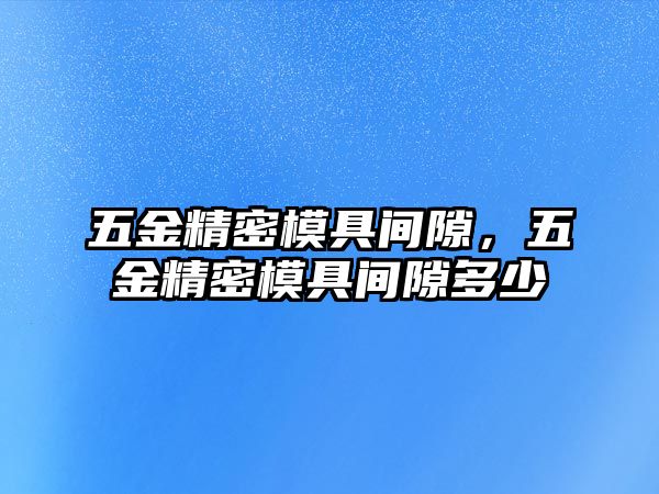 五金精密模具間隙，五金精密模具間隙多少