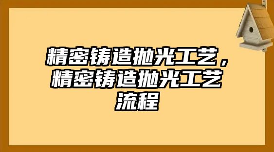 精密鑄造拋光工藝，精密鑄造拋光工藝流程