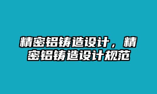 精密鋁鑄造設(shè)計，精密鋁鑄造設(shè)計規(guī)范