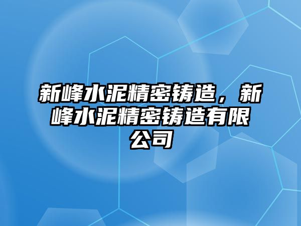 新峰水泥精密鑄造，新峰水泥精密鑄造有限公司