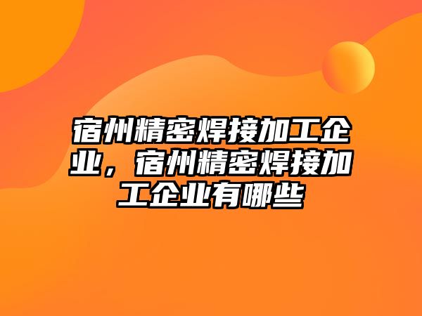 宿州精密焊接加工企業(yè)，宿州精密焊接加工企業(yè)有哪些