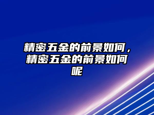 精密五金的前景如何，精密五金的前景如何呢