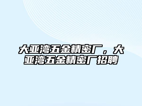 大亞灣五金精密廠，大亞灣五金精密廠招聘