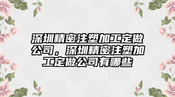 深圳精密注塑加工定做公司，深圳精密注塑加工定做公司有哪些