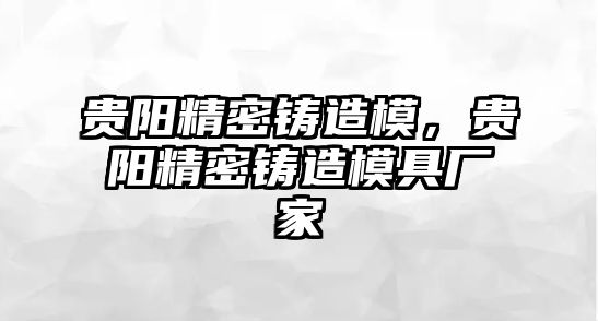 貴陽精密鑄造模，貴陽精密鑄造模具廠家