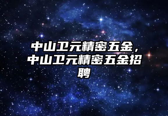 中山衛(wèi)元精密五金，中山衛(wèi)元精密五金招聘