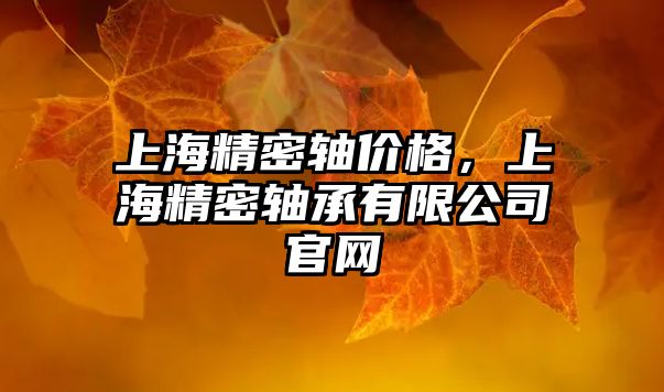 上海精密軸價(jià)格，上海精密軸承有限公司官網(wǎng)