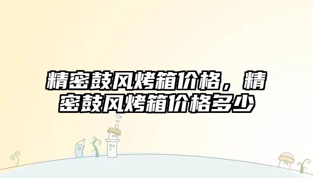 精密鼓風烤箱價格，精密鼓風烤箱價格多少