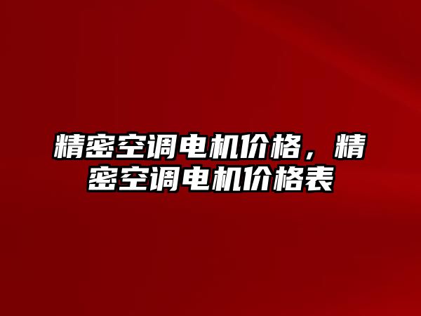 精密空調(diào)電機(jī)價(jià)格，精密空調(diào)電機(jī)價(jià)格表