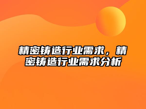 精密鑄造行業(yè)需求，精密鑄造行業(yè)需求分析