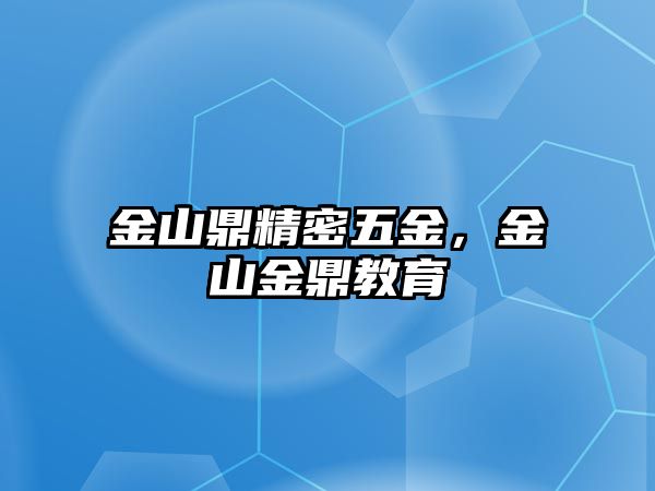 金山鼎精密五金，金山金鼎教育