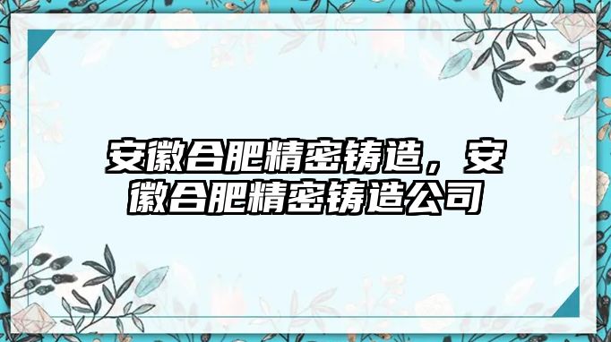 安徽合肥精密鑄造，安徽合肥精密鑄造公司