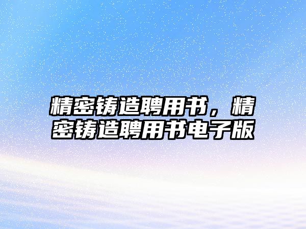 精密鑄造聘用書，精密鑄造聘用書電子版