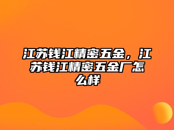 江蘇錢江精密五金，江蘇錢江精密五金廠怎么樣