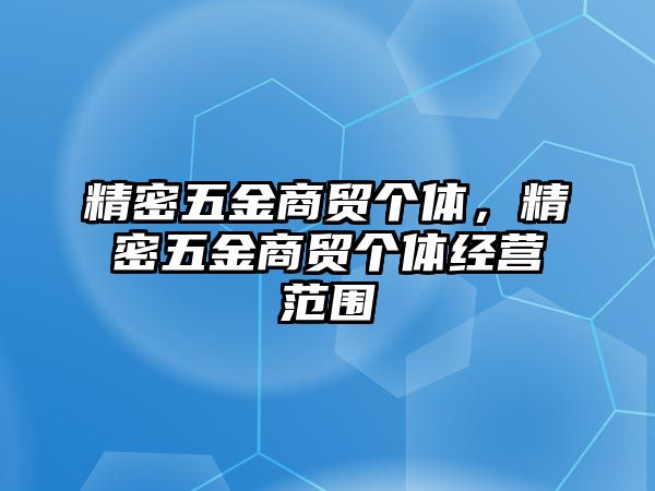 精密五金商貿(mào)個體，精密五金商貿(mào)個體經(jīng)營范圍