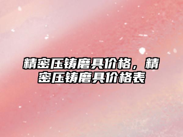 精密壓鑄磨具價格，精密壓鑄磨具價格表