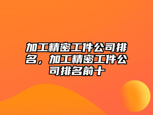 加工精密工件公司排名，加工精密工件公司排名前十