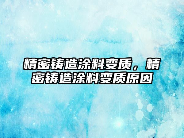 精密鑄造涂料變質(zhì)，精密鑄造涂料變質(zhì)原因