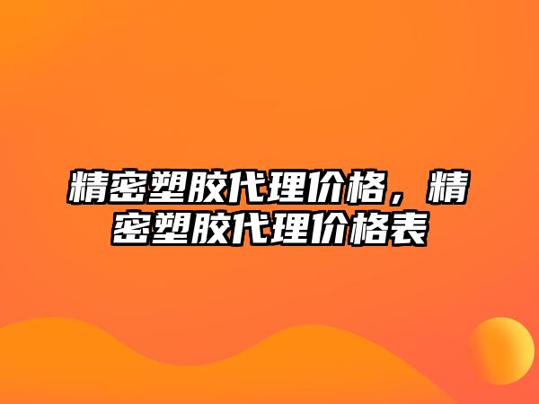 精密塑膠代理價格，精密塑膠代理價格表