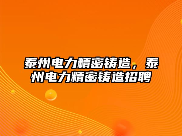 泰州電力精密鑄造，泰州電力精密鑄造招聘