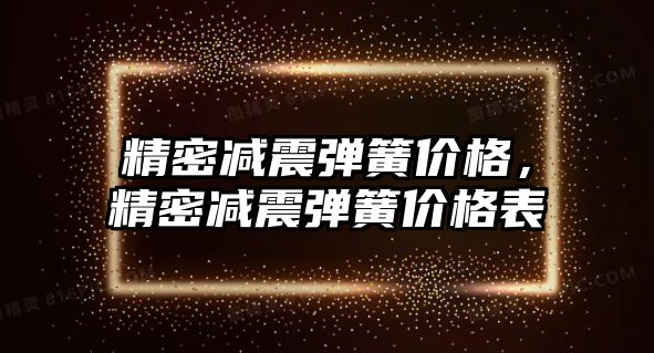 精密減震彈簧價(jià)格，精密減震彈簧價(jià)格表