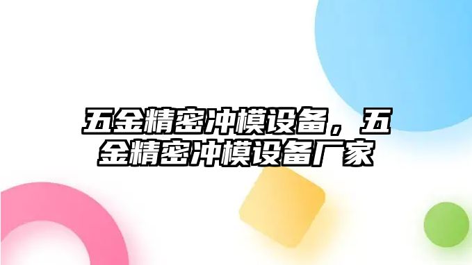 五金精密沖模設(shè)備，五金精密沖模設(shè)備廠家