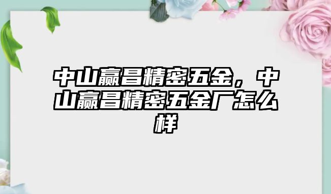 中山贏昌精密五金，中山贏昌精密五金廠怎么樣