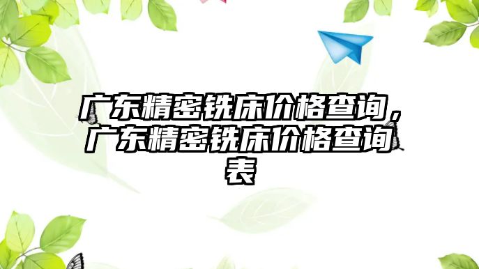 廣東精密銑床價(jià)格查詢，廣東精密銑床價(jià)格查詢表