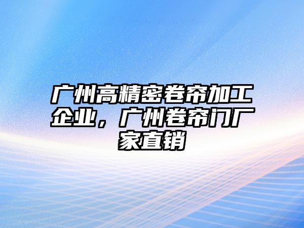 廣州高精密卷簾加工企業(yè)，廣州卷簾門廠家直銷