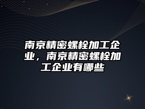 南京精密螺栓加工企業(yè)，南京精密螺栓加工企業(yè)有哪些