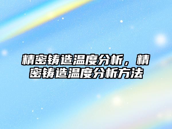 精密鑄造溫度分析，精密鑄造溫度分析方法