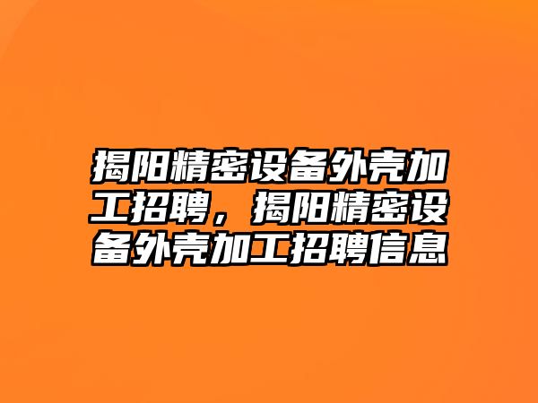 揭陽精密設(shè)備外殼加工招聘，揭陽精密設(shè)備外殼加工招聘信息