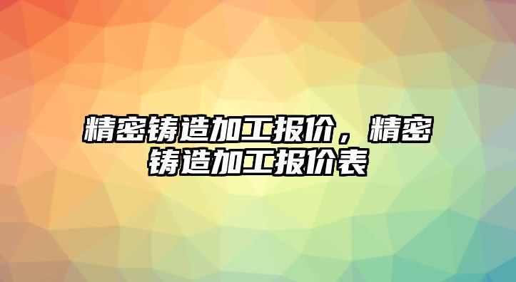 精密鑄造加工報價，精密鑄造加工報價表