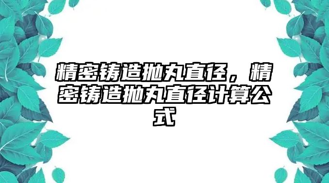 精密鑄造拋丸直徑，精密鑄造拋丸直徑計(jì)算公式