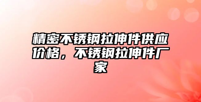 精密不銹鋼拉伸件供應價格，不銹鋼拉伸件廠家