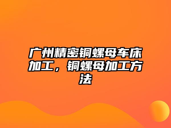 廣州精密銅螺母車床加工，銅螺母加工方法