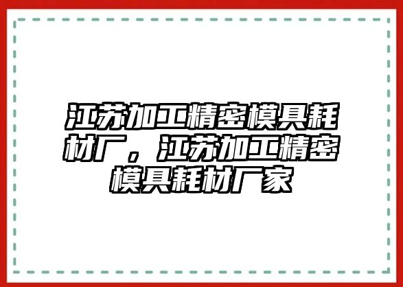 江蘇加工精密模具耗材廠，江蘇加工精密模具耗材廠家