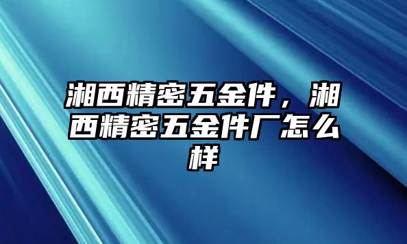 湘西精密五金件，湘西精密五金件廠怎么樣