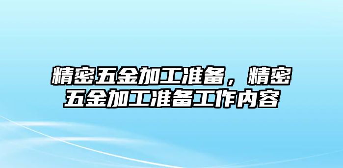 精密五金加工準(zhǔn)備，精密五金加工準(zhǔn)備工作內(nèi)容