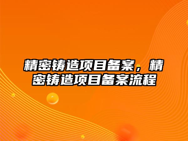 精密鑄造項目備案，精密鑄造項目備案流程