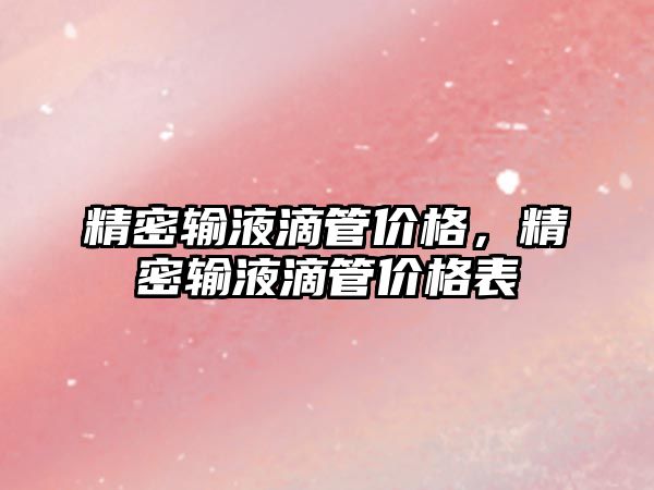 精密輸液滴管價格，精密輸液滴管價格表